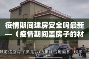 疫情期间建房安全吗最新—（疫情期间盖房子的材料贵吗）