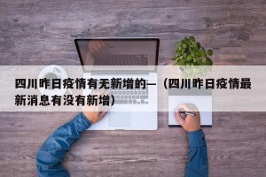 四川昨日疫情有无新增的—（四川昨日疫情最新消息有没有新增）