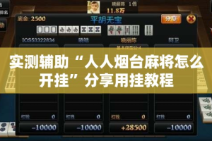 实测辅助“人人烟台麻将怎么开挂”分享用挂教程