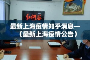 最新上海疫情知乎消息—（最新上海疫情公告）