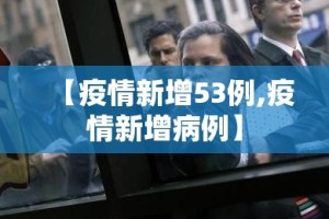 【疫情新增53例,疫情新增病例】