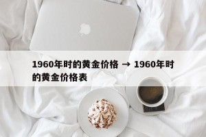 1960年时的黄金价格 → 1960年时的黄金价格表