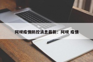 阿坝疫情防控消息最新：阿坝 疫情