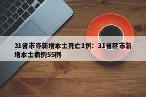 31省市昨新增本土死亡1例：31省区市新增本土病例55例