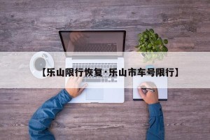 【乐山限行恢复·乐山市车号限行】