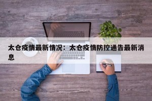 太仓疫情最新情况：太仓疫情防控通告最新消息