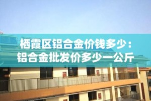 栖霞区铝合金价钱多少：铝合金批发价多少一公斤
