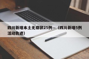 四川新增本土无症状25例—（四川新增5例活动轨迹）