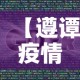 【遵谭疫情消息今天新增多少例了·遵义疫情最新通告今天】