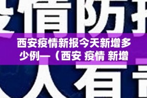 西安疫情新报今天新增多少例—（西安 疫情 新增）