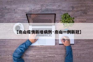 【南山疫情新增病例·南山一例新冠】