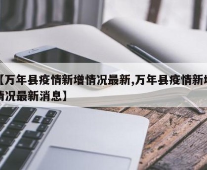【万年县疫情新增情况最新,万年县疫情新增情况最新消息】