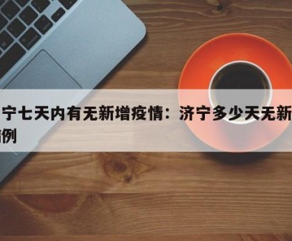 济宁七天内有无新增疫情：济宁多少天无新增病例