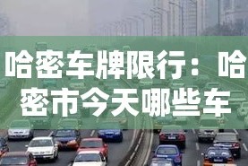 哈密车牌限行：哈密市今天哪些车牌号限行