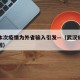 武汉本次疫情为外省输入引发—（武汉疫情扩散原因）
