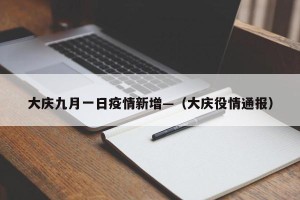 大庆九月一日疫情新增—（大庆役情通报）