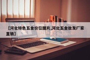 【河北特色五金价位图片,河北五金批发厂家直销】