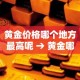 黄金价格哪个地方最高呢 → 黄金哪个城市最便宜