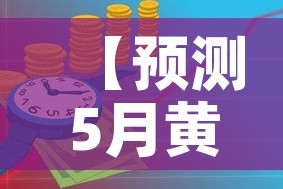 【预测5月黄金价格图·预测5月黄金价格图表】