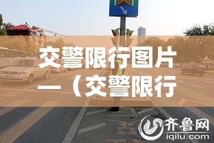 交警限行图片—（交警限行的法律依据）