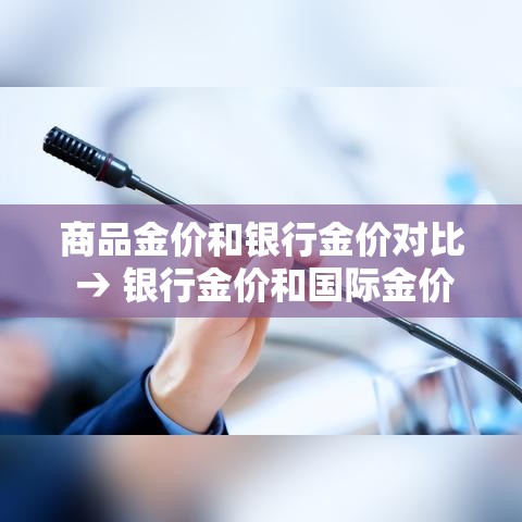 商品金价和银行金价对比 → 银行金价和国际金价