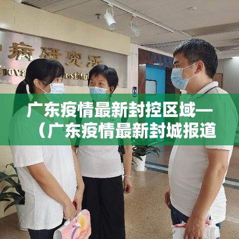 广东疫情最新封控区域—（广东疫情最新封城报道）