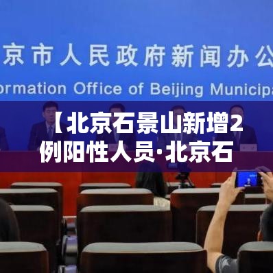 【北京石景山新增2例阳性人员·北京石景山今天发现一新冠】