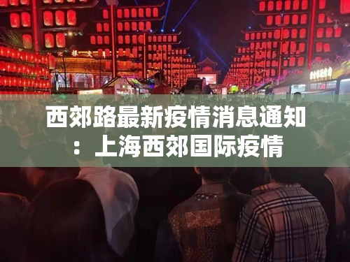 西郊路最新疫情消息通知：上海西郊国际疫情