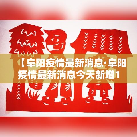 【阜阳疫情最新消息·阜阳疫情最新消息今天新增1 例】
