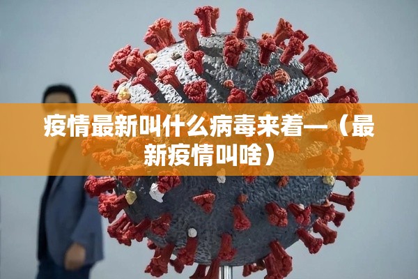 疫情最新叫什么病毒来着—（最新疫情叫啥）
