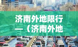 济南外地限行—（济南外地限行政策）