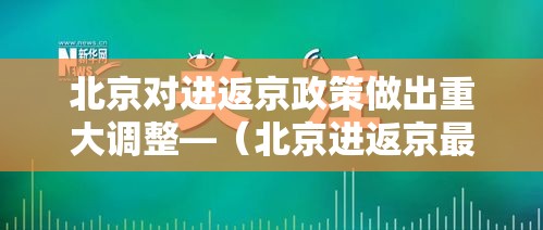 北京对进返京政策做出重大调整—（北京进返京最新规定）