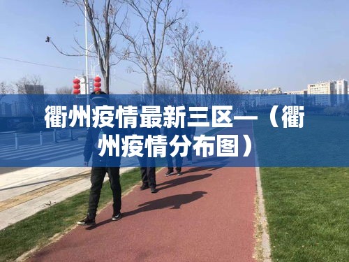 衢州疫情最新三区—（衢州疫情分布图）