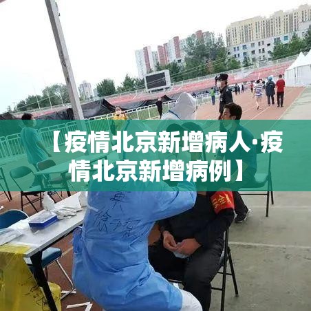 【疫情北京新增病人·疫情北京新增病例】