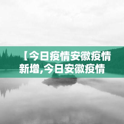 【今日疫情安徽疫情新增,今日安徽疫情公布】