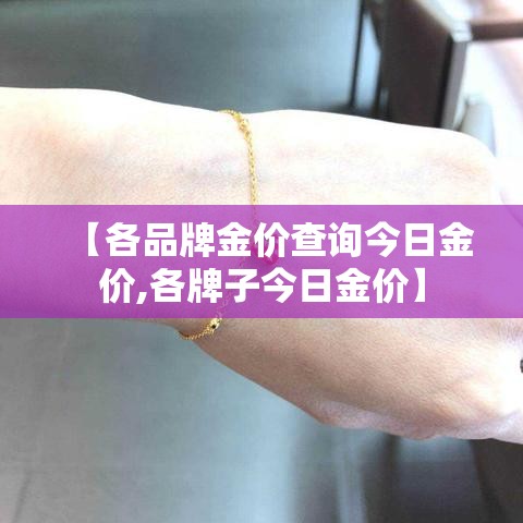 【各品牌金价查询今日金价,各牌子今日金价】