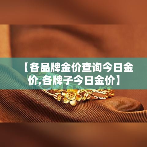 【各品牌金价查询今日金价,各牌子今日金价】