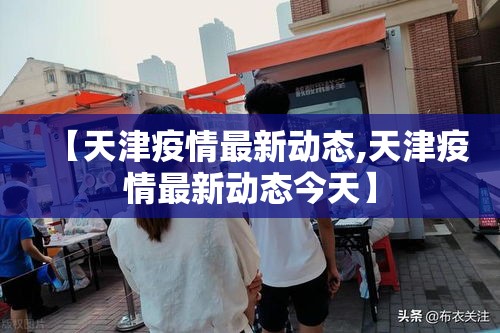 【天津疫情最新动态,天津疫情最新动态今天】