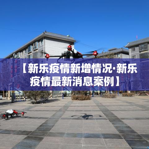 【新乐疫情新增情况·新乐疫情最新消息案例】