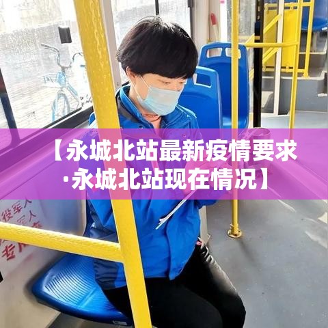 【永城北站最新疫情要求·永城北站现在情况】 【永城北站最新疫情要求·永城北站现在情况】