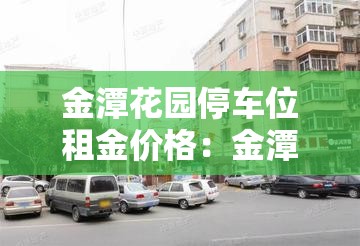 金潭花园停车位租金价格：金潭花园租房