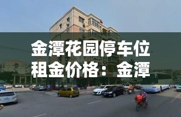 金潭花园停车位租金价格：金潭花园租房