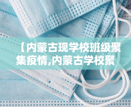 【内蒙古现学校班级聚集疫情,内蒙古学校聚集疫情5名师生感染】