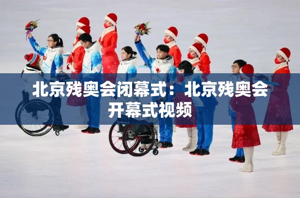 北京残奥会闭幕式：北京残奥会开幕式视频