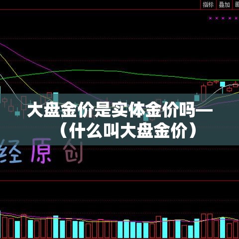 大盘金价是实体金价吗—（什么叫大盘金价）