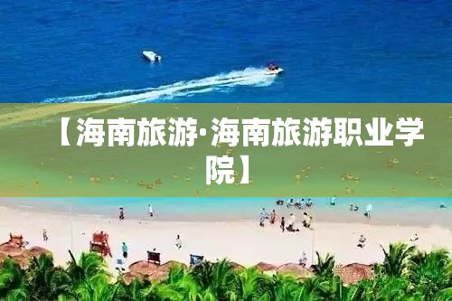 【海南旅游·海南旅游职业学院】