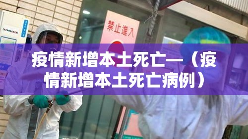 疫情新增本土死亡—（疫情新增本土死亡病例）