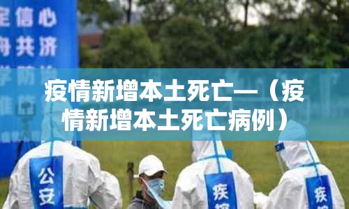 疫情新增本土死亡—（疫情新增本土死亡病例）