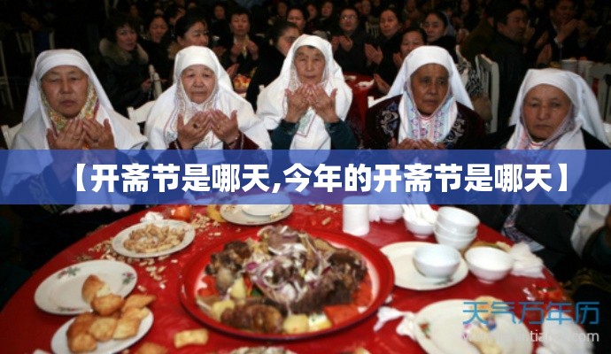 【开斋节是哪天,今年的开斋节是哪天】 【开斋节是哪天,今年的开斋节是哪天】