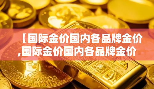【国际金价国内各品牌金价,国际金价国内各品牌金价一样吗】